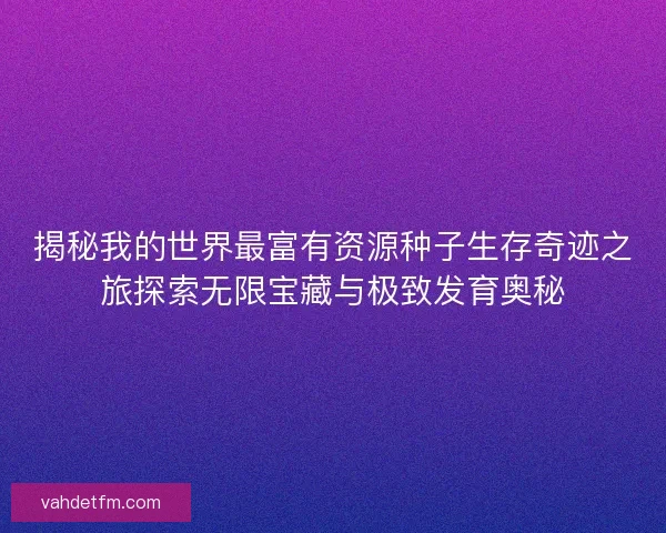 揭秘我的世界最富有资源种子生存奇迹之旅探索无限宝藏与极致发育奥秘